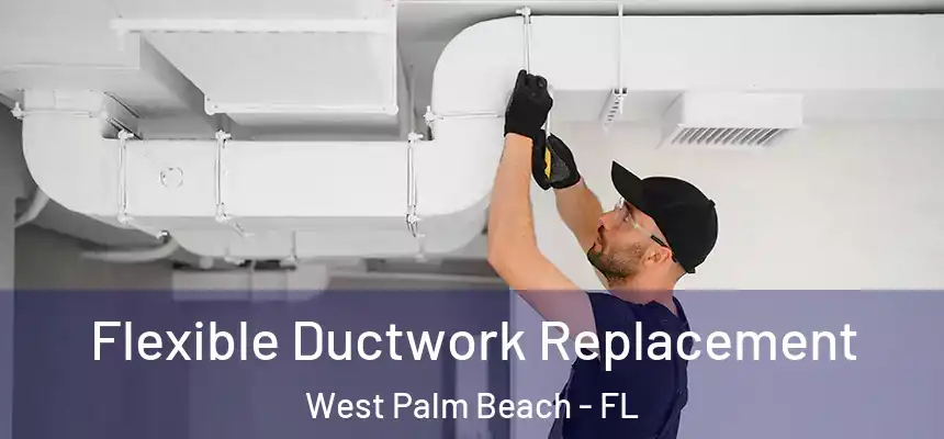 Flexible Ductwork Replacement West Palm Beach - FL